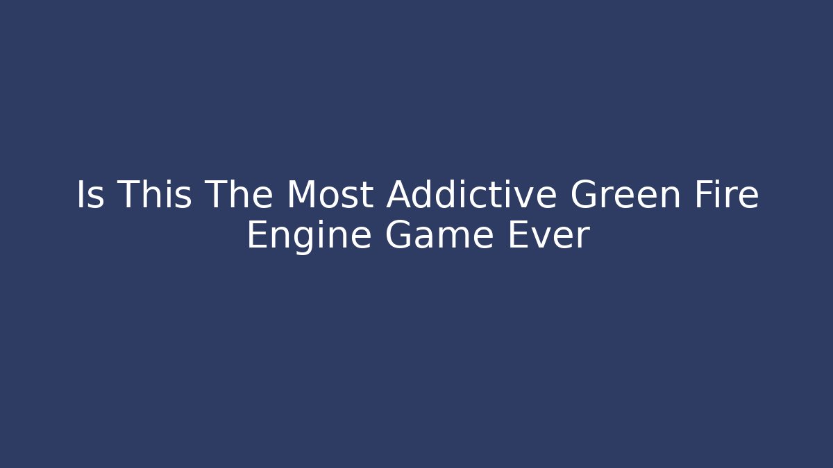 Is This The Most Addictive Green Fire Engine Game Ever