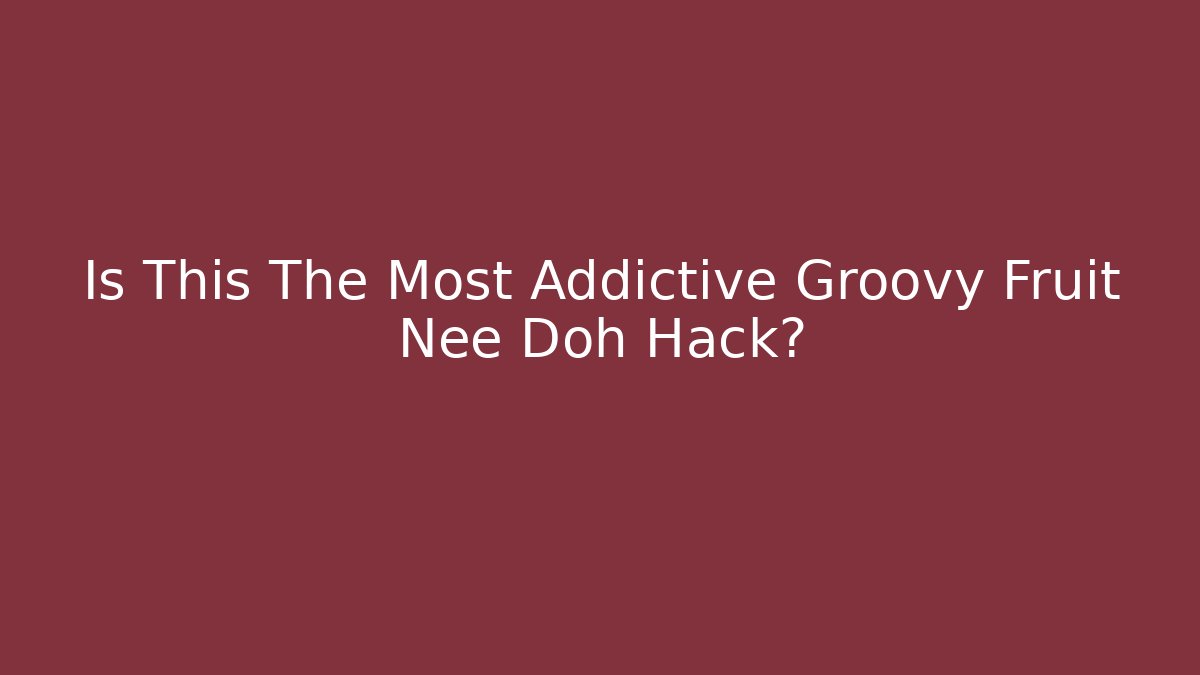 Is This The Most Addictive Groovy Fruit Nee Doh Hack? - Critter Realm