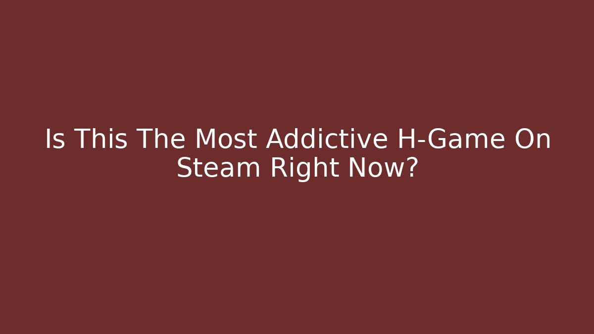Is This The Most Addictive H-Game On Steam Right Now?