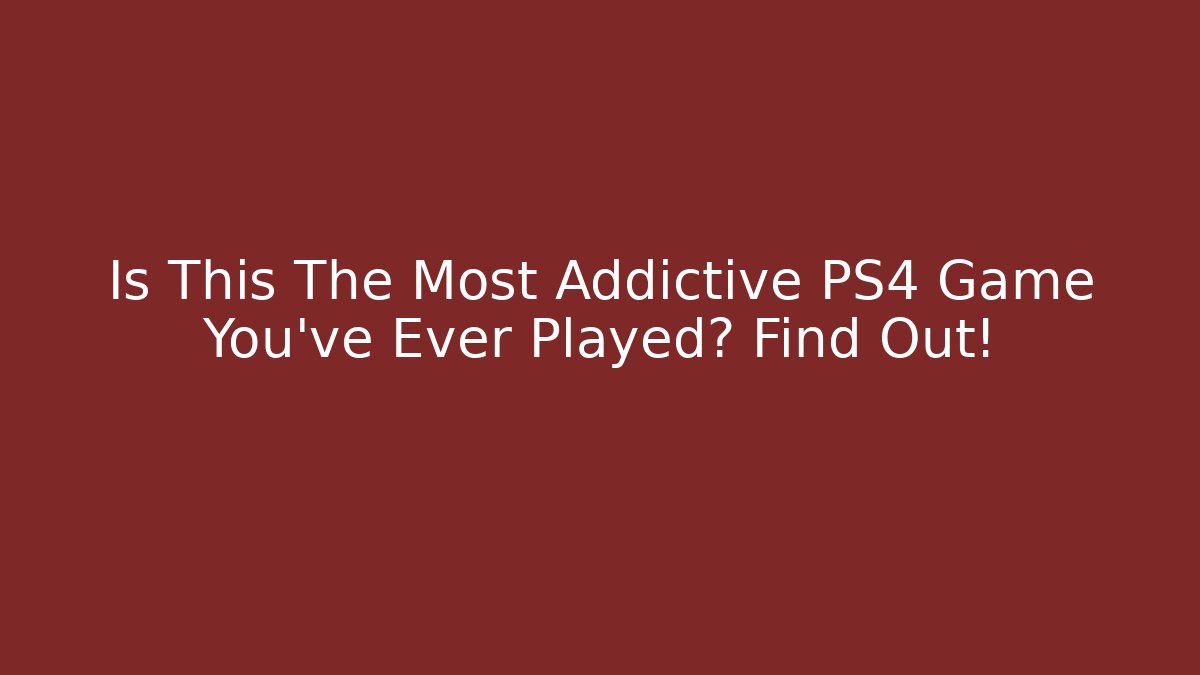 Is This The Most Addictive PS4 Game You've Ever Played? Find Out!