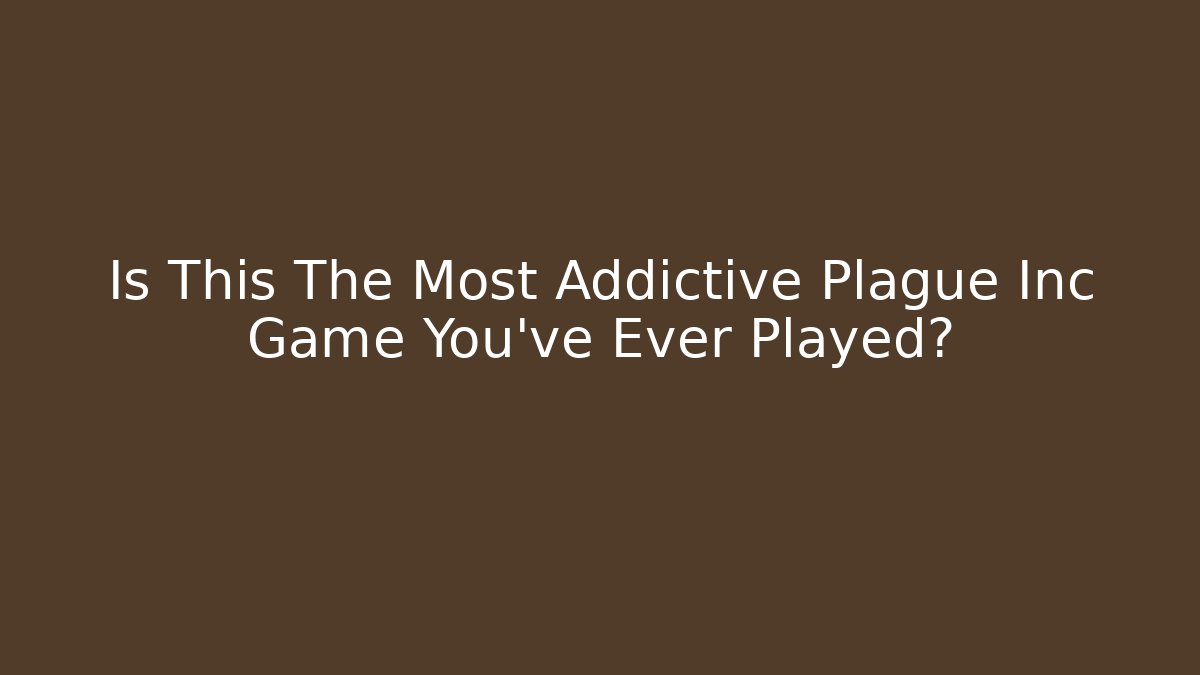 Is This The Most Addictive Plague Inc Game You've Ever Played?
