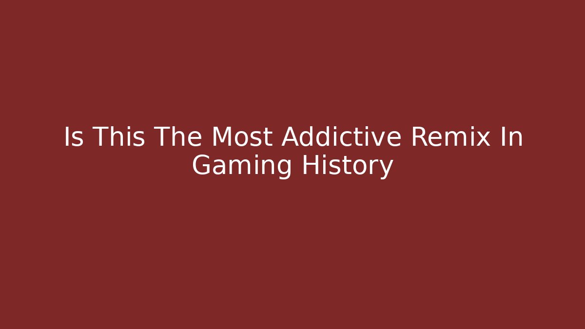 Is This The Most Addictive Remix In Gaming History