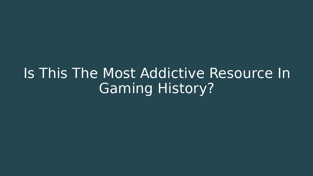 Is This The Most Addictive Resource In Gaming History?