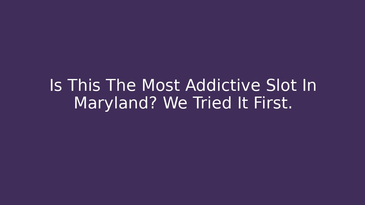 Is This The Most Addictive Slot In Maryland? We Tried It First.