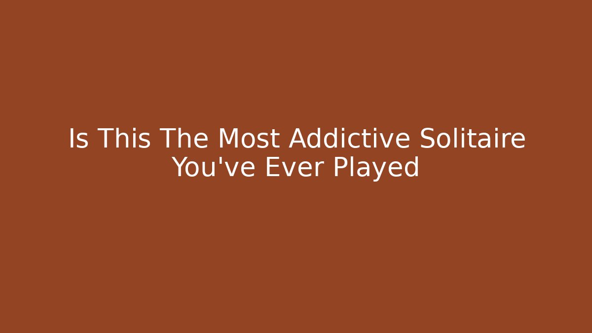 Is This The Most Addictive Solitaire You've Ever Played
