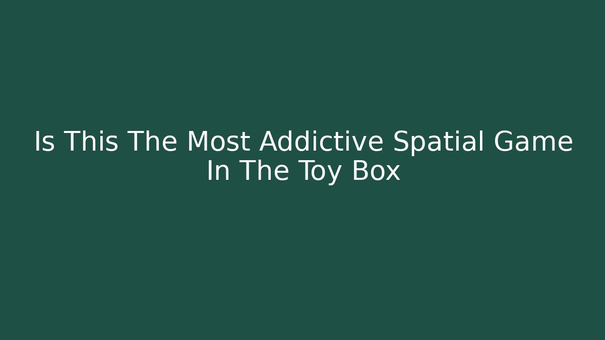 Is This The Most Addictive Spatial Game In The Toy Box - Critter Realm