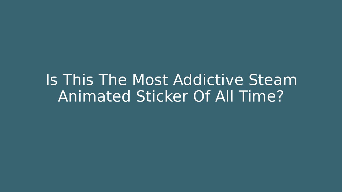 Is This The Most Addictive Steam Animated Sticker Of All Time?