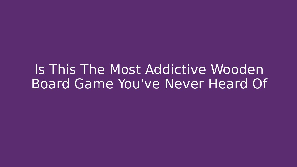 Is This The Most Addictive Wooden Board Game You’ve Never Heard Of