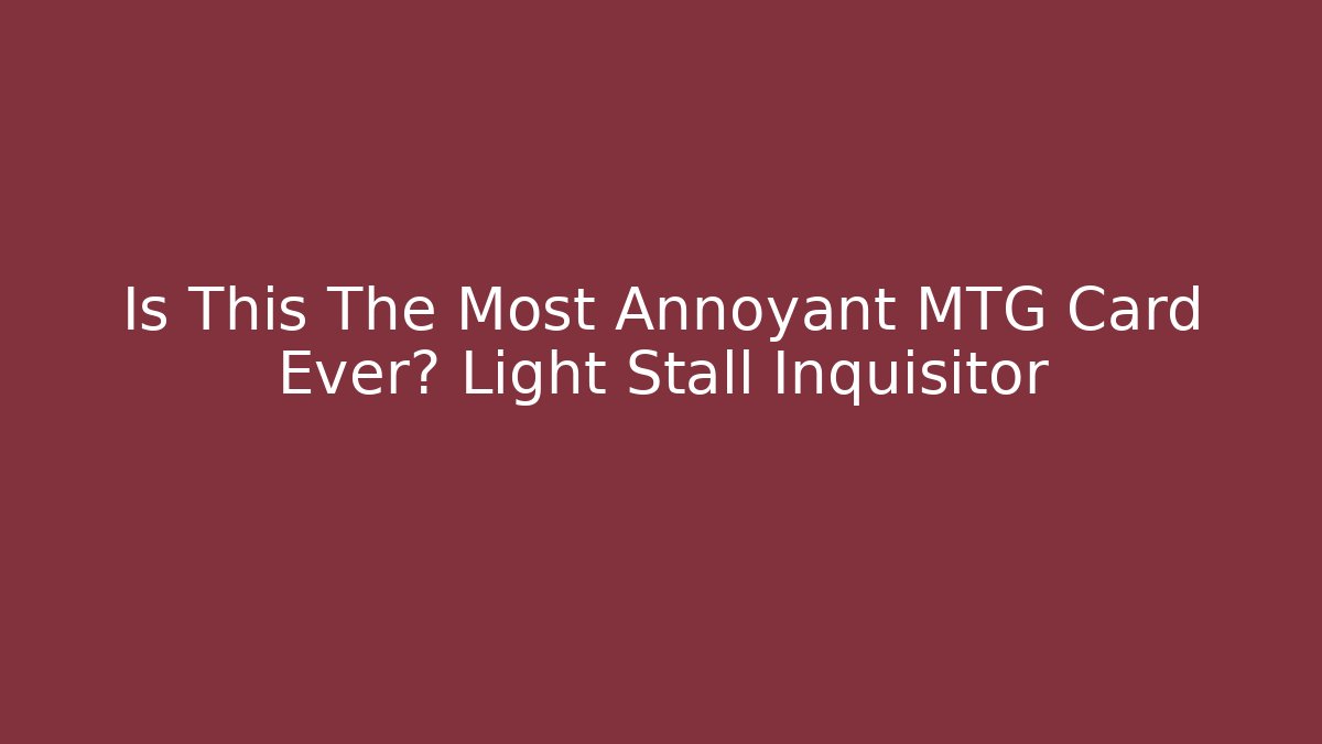 Is This The Most Annoyant MTG Card Ever? Light Stall Inquisitor
