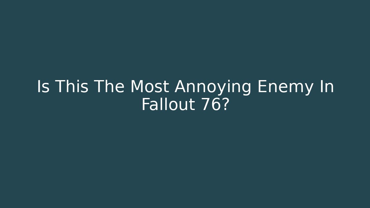 Is This The Most Annoying Enemy In Fallout 76?