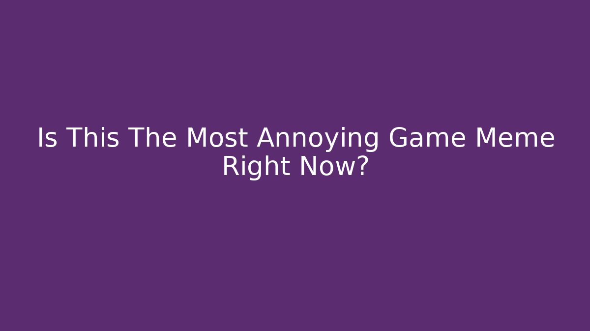 Is This The Most Annoying Game Meme Right Now?