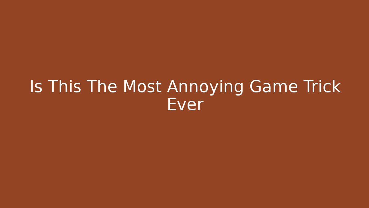 Is This The Most Annoying Game Trick Ever
