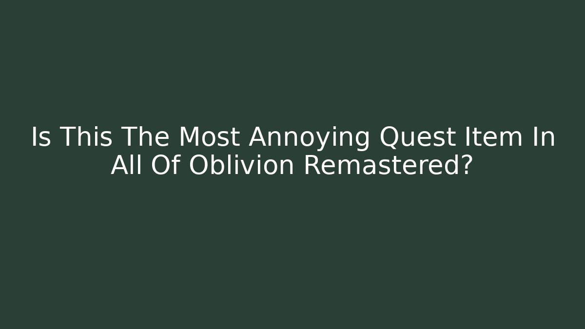 Is This The Most Annoying Quest Item In All Of Oblivion Remastered?