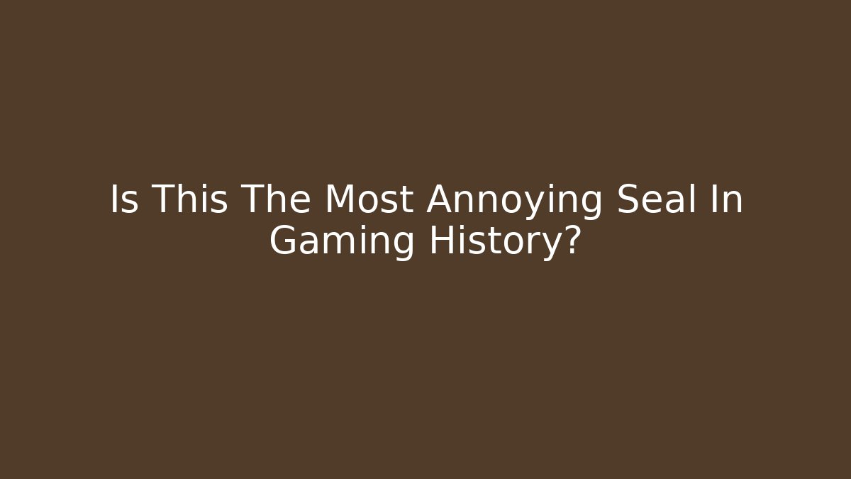 Is This The Most Annoying Seal In Gaming History?