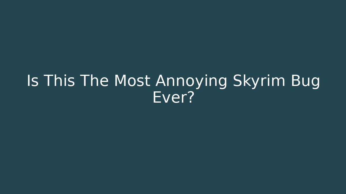 Is This The Most Annoying Skyrim Bug Ever?