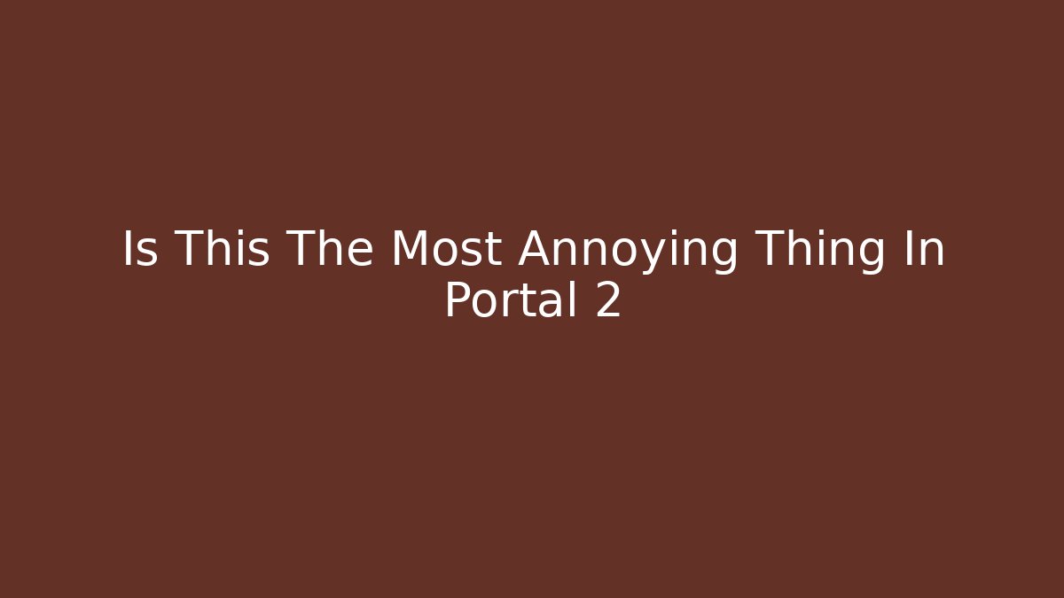 Is This The Most Annoying Thing In Portal 2 - Critter Realm