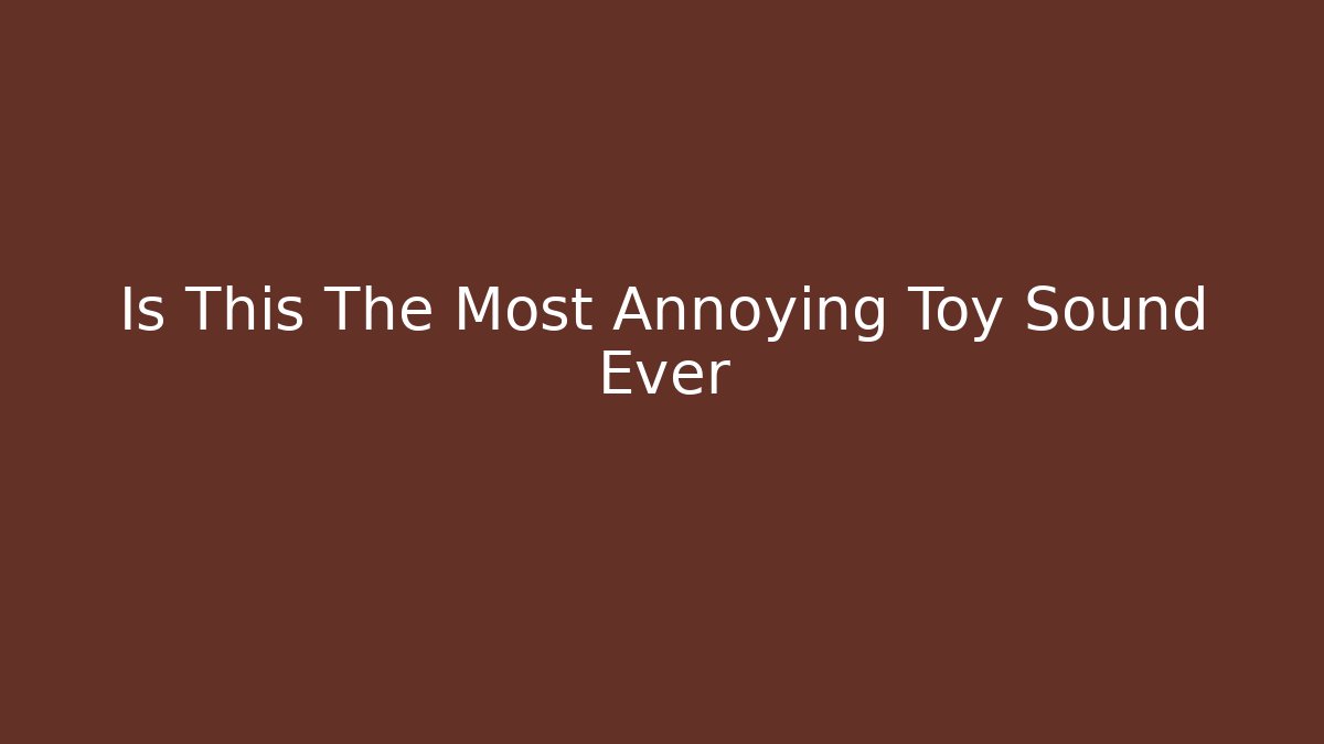 Is This The Most Annoying Toy Sound Ever
