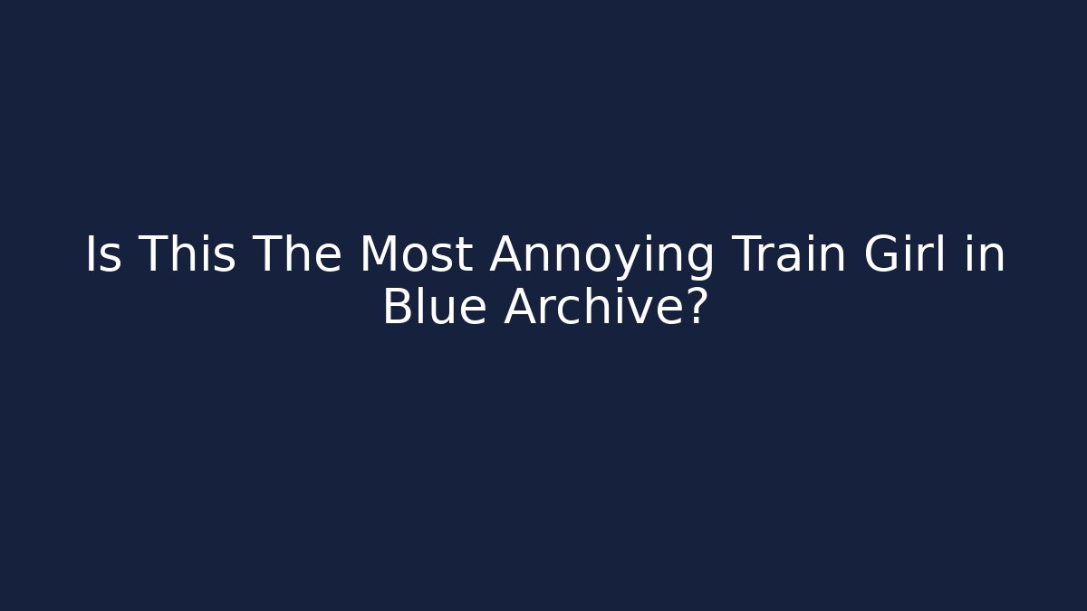 Is This The Most Annoying Train Girl in Blue Archive?