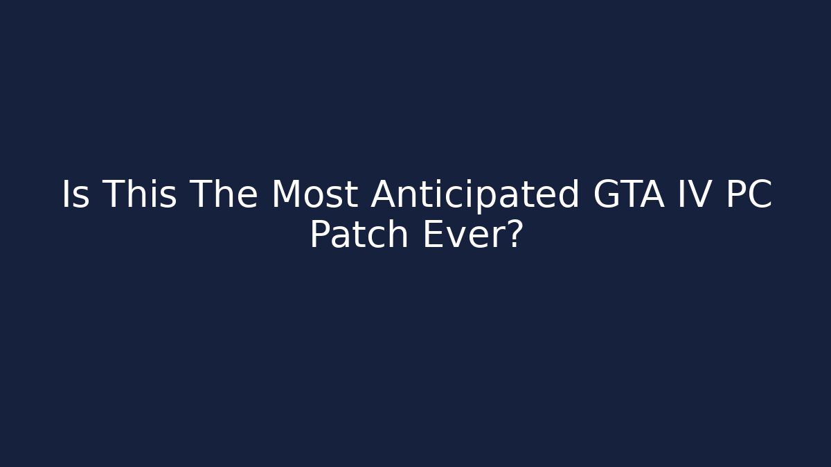 Is This The Most Anticipated GTA IV PC Patch Ever?