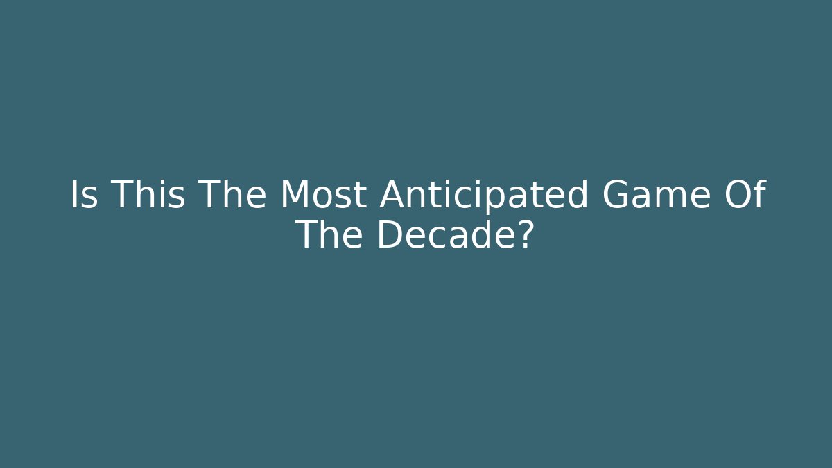 Is This The Most Anticipated Game Of The Decade?
