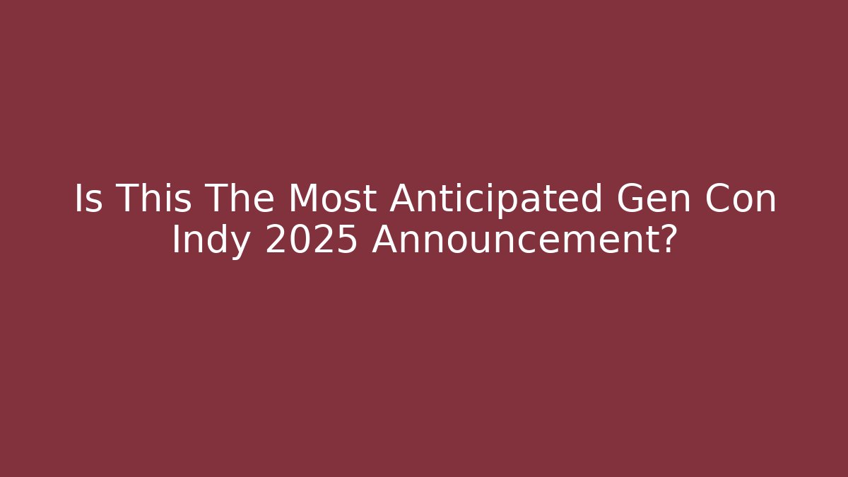 Is This The Most Anticipated Gen Con Indy 2025 Announcement?