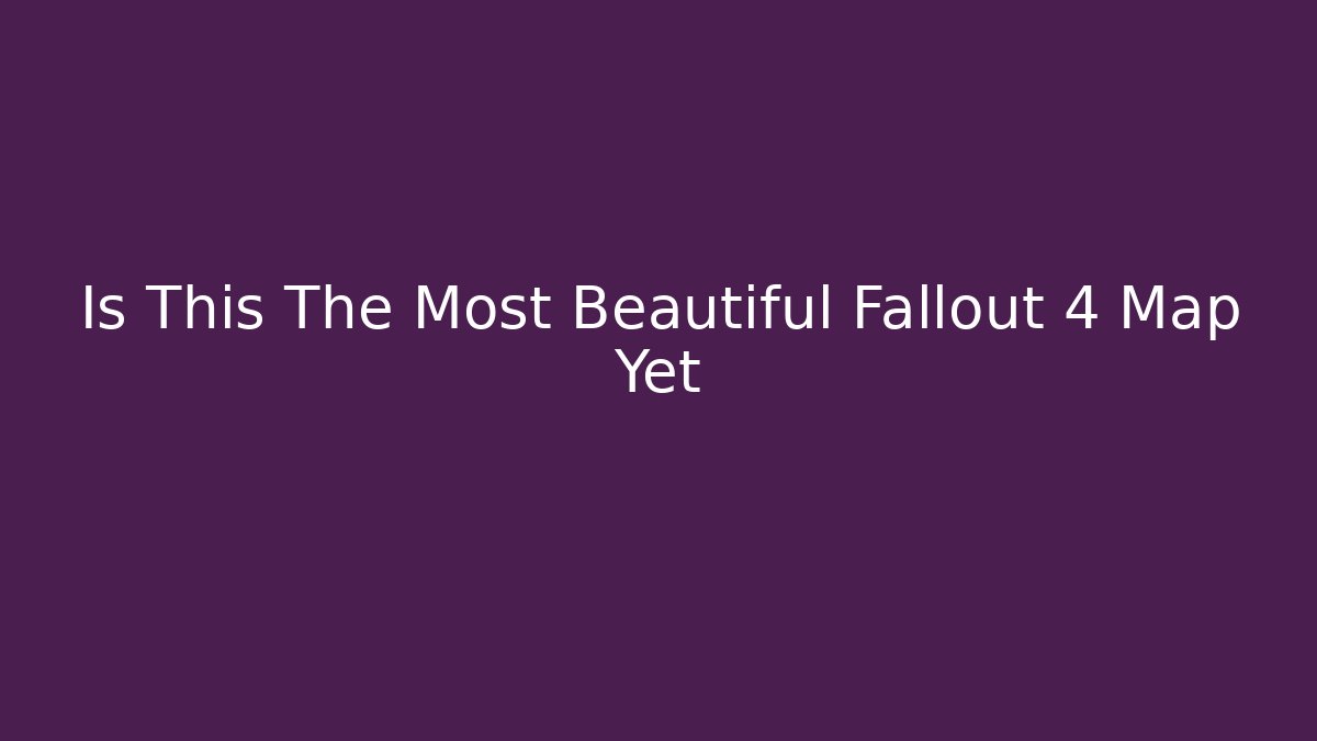 Is This The Most Beautiful Fallout 4 Map Yet