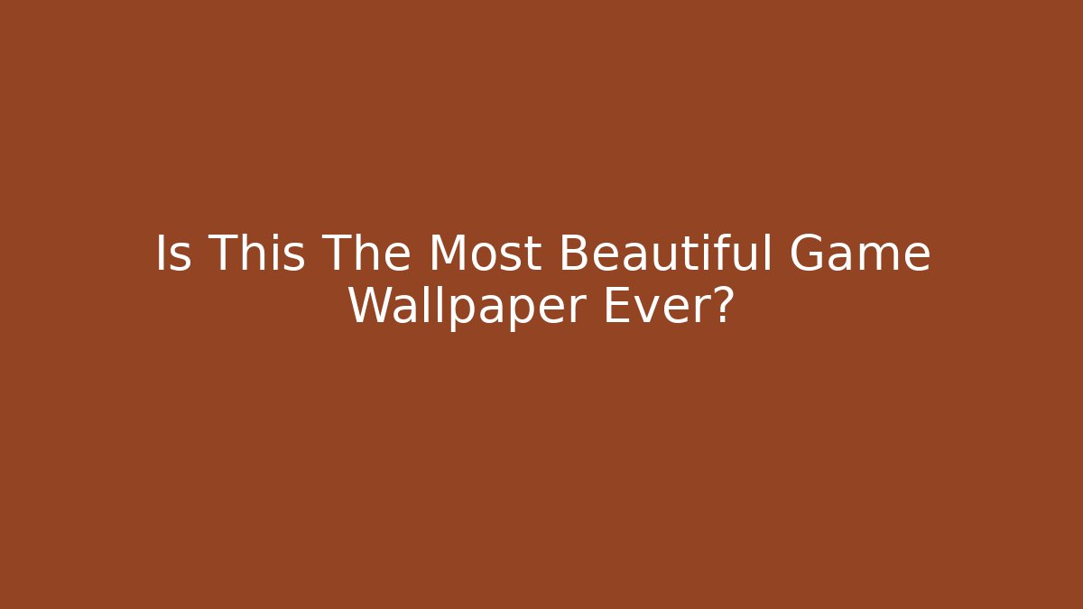 Is This The Most Beautiful Game Wallpaper Ever?