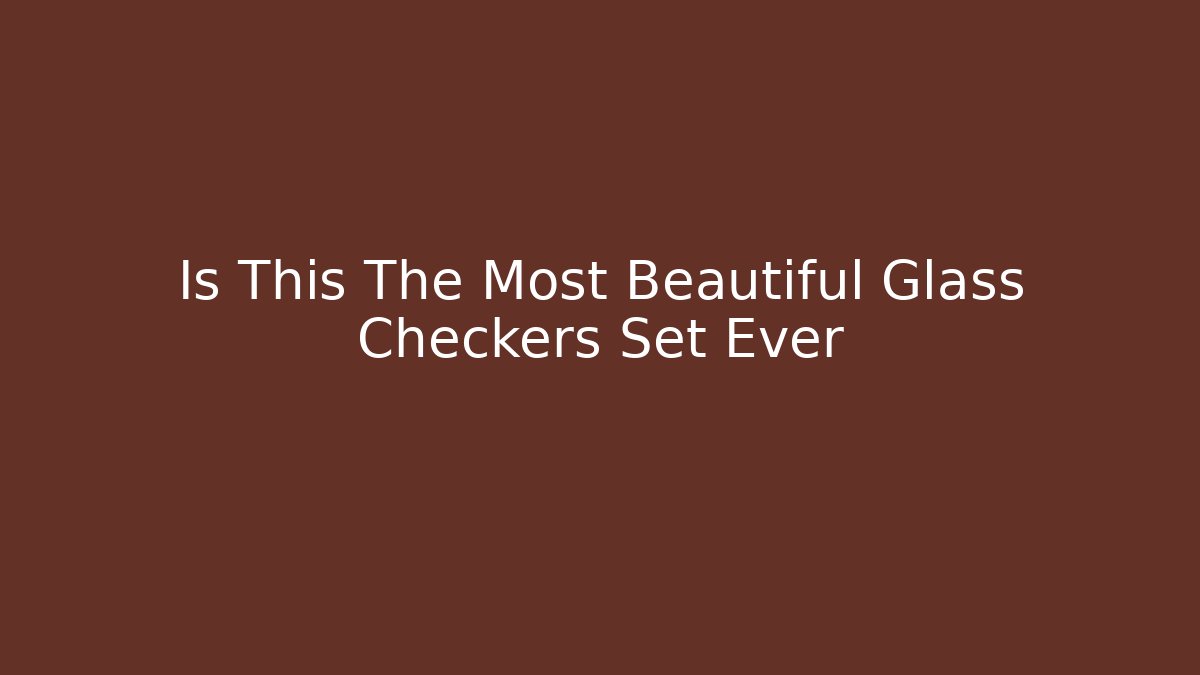 Is This The Most Beautiful Glass Checkers Set Ever