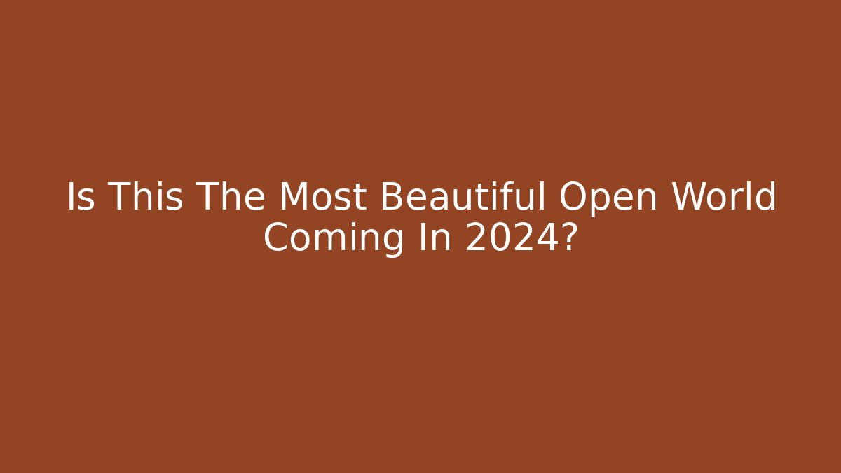 Is This The Most Beautiful Open World Coming In 2024?