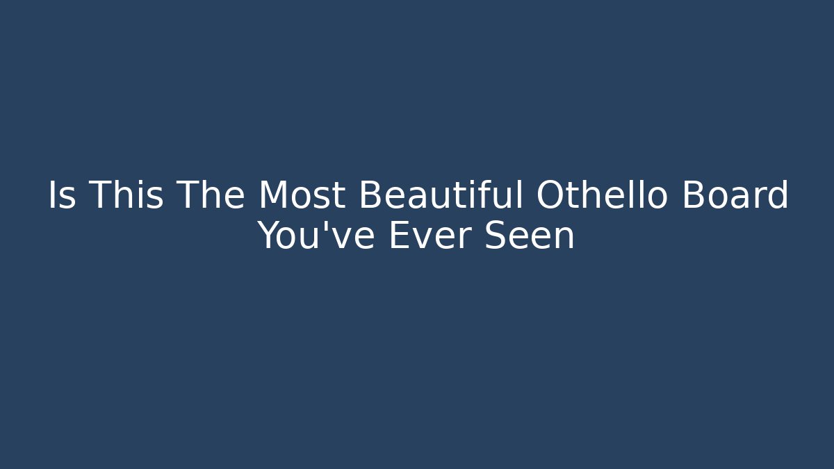 Is This The Most Beautiful Othello Board You've Ever Seen