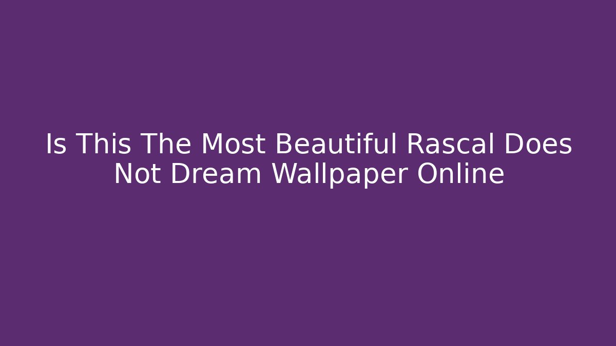 Is This The Most Beautiful Rascal Does Not Dream Wallpaper Online - Critter Realm