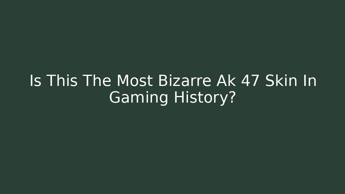 Is This The Most Bizarre Ak 47 Skin In Gaming History?