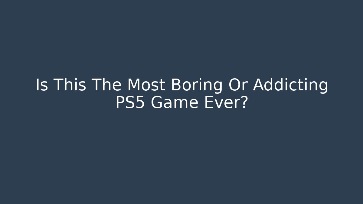 Is This The Most Boring Or Addicting PS5 Game Ever?