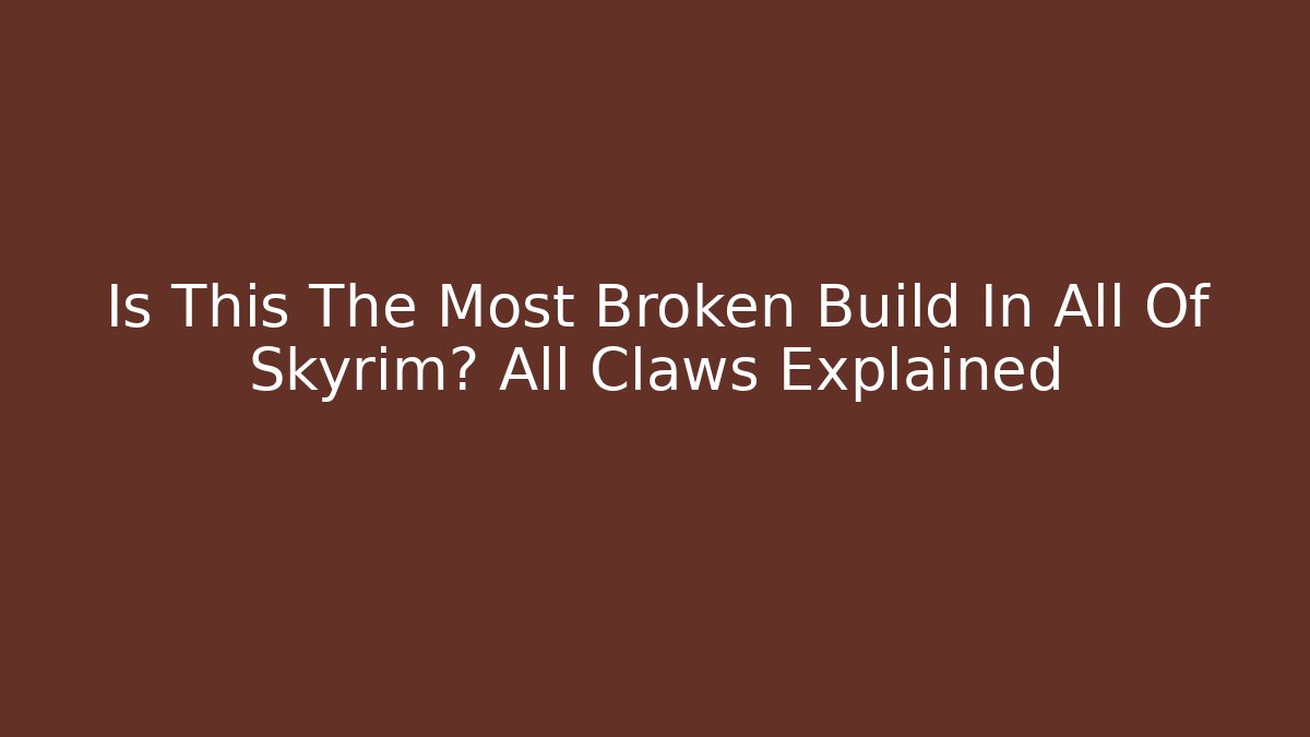 Is This The Most Broken Build In All Of Skyrim? All Claws Explained