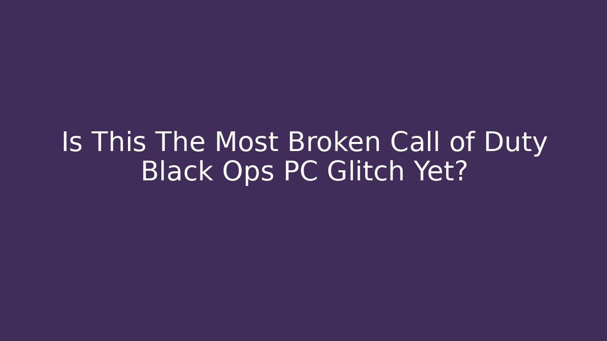 Is This The Most Broken Call of Duty Black Ops PC Glitch Yet?