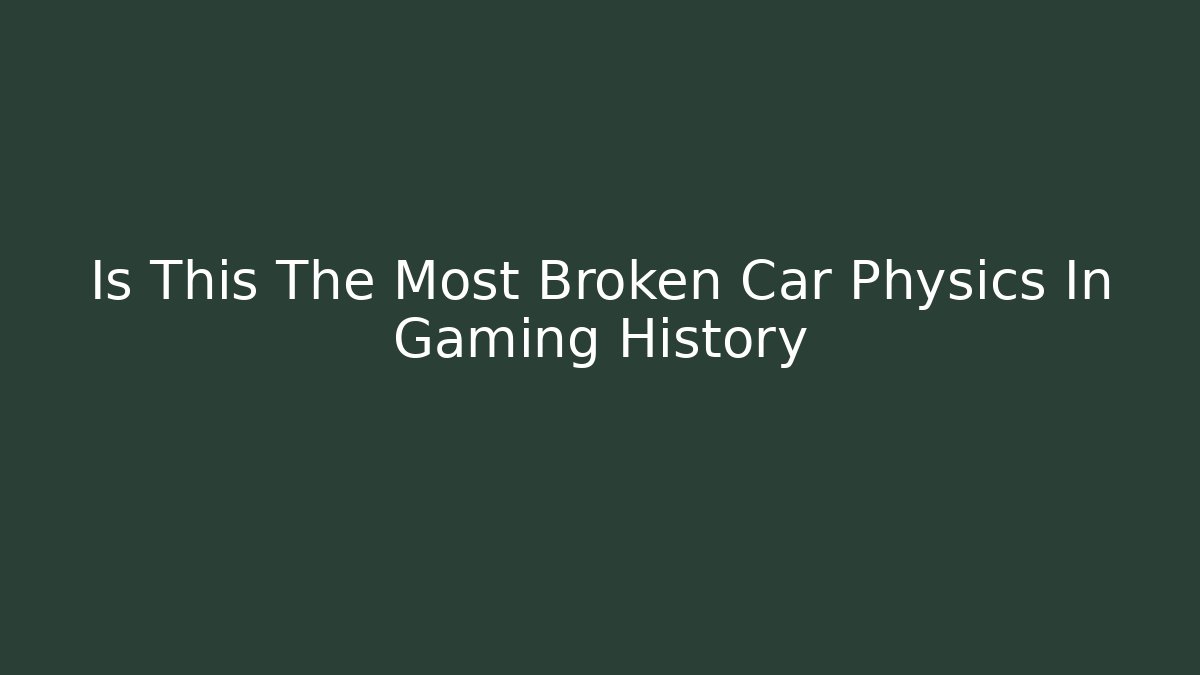 Is This The Most Broken Car Physics In Gaming History