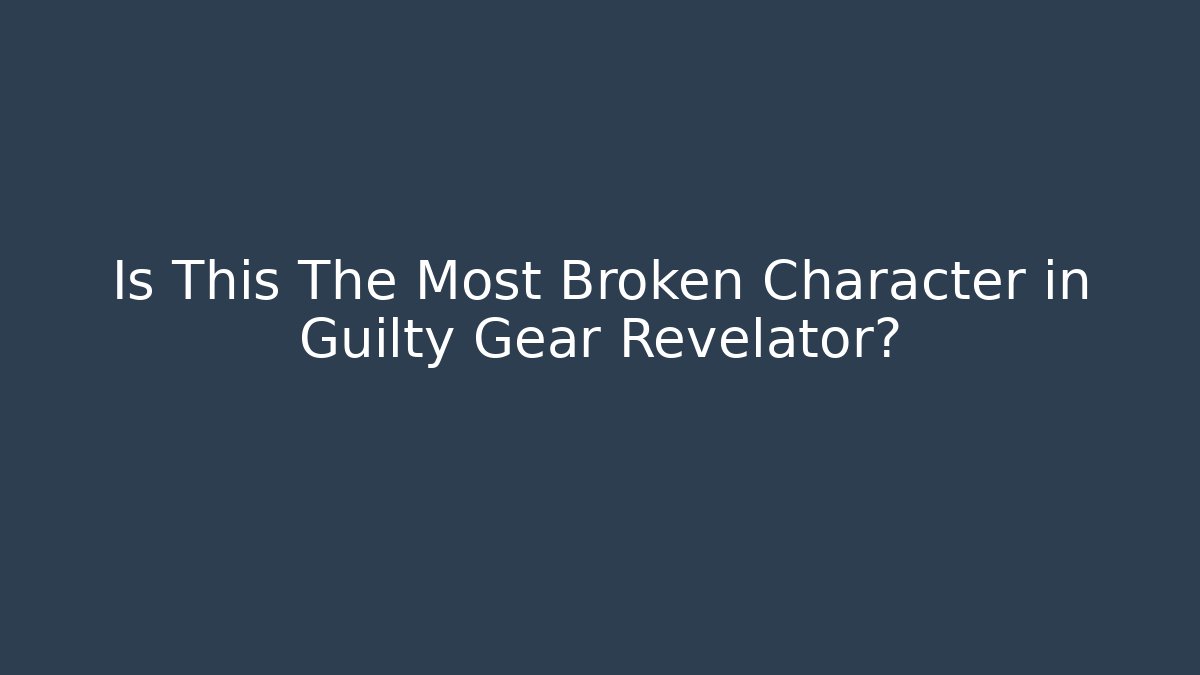 Is This The Most Broken Character in Guilty Gear Revelator?