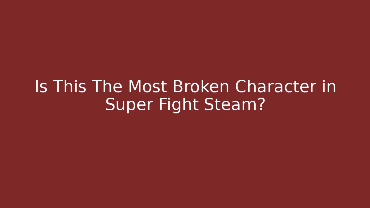 Is This The Most Broken Character in Super Fight Steam?