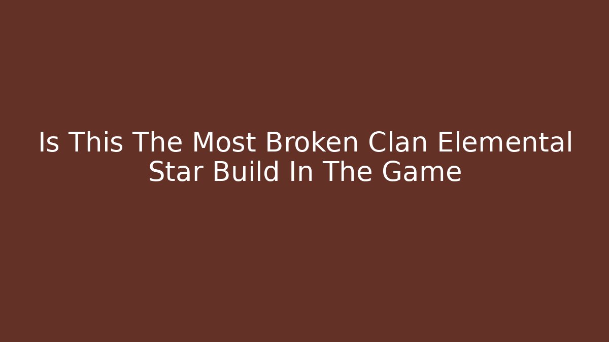 Is This The Most Broken Clan Elemental Star Build In The Game