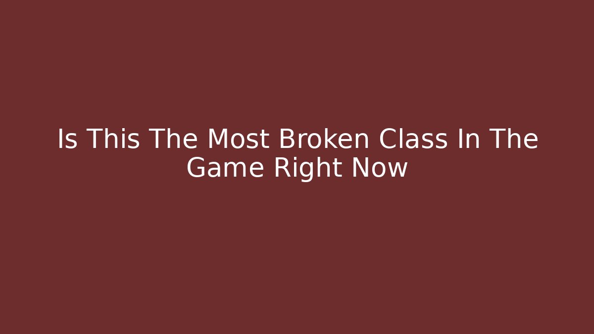 Is This The Most Broken Class In The Game Right Now