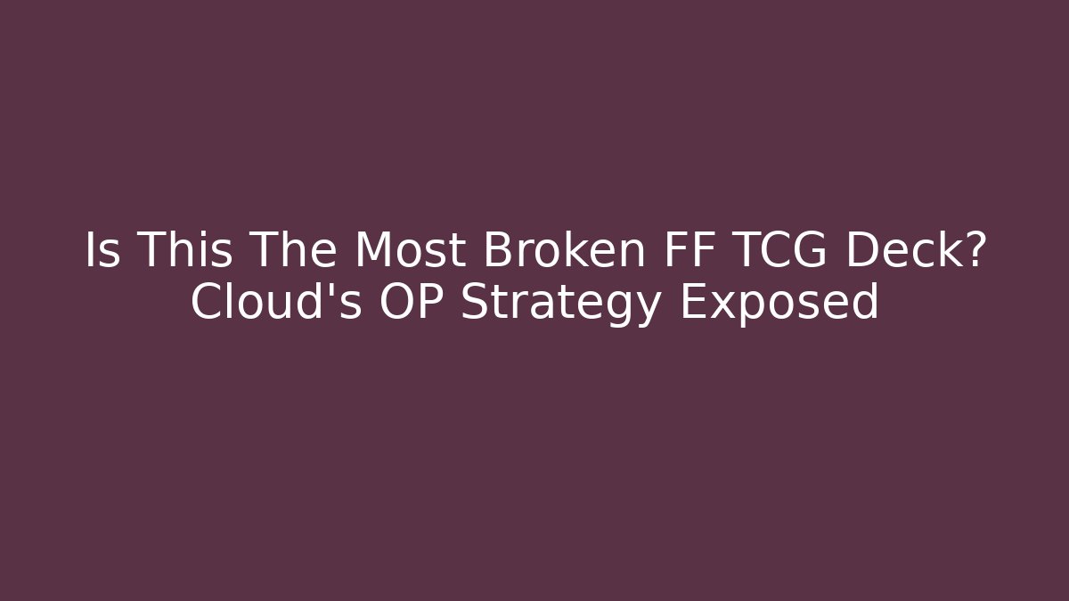 Is This The Most Broken FF TCG Deck? Cloud's OP Strategy Exposed