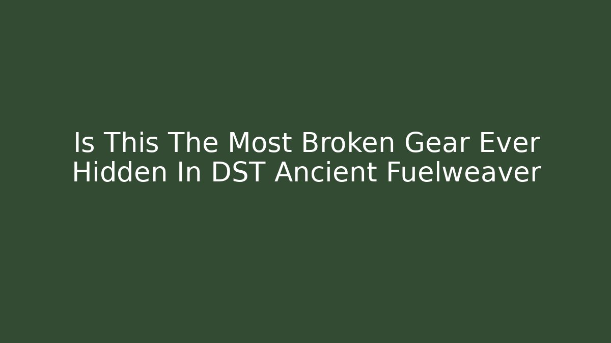 Is This The Most Broken Gear Ever Hidden In DST Ancient Fuelweaver