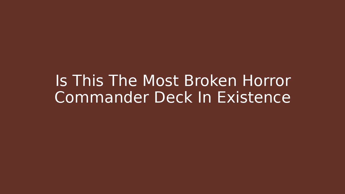 Is This The Most Broken Horror Commander Deck In Existence
