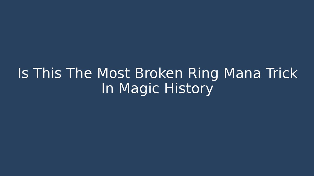 Is This The Most Broken Ring Mana Trick In Magic History