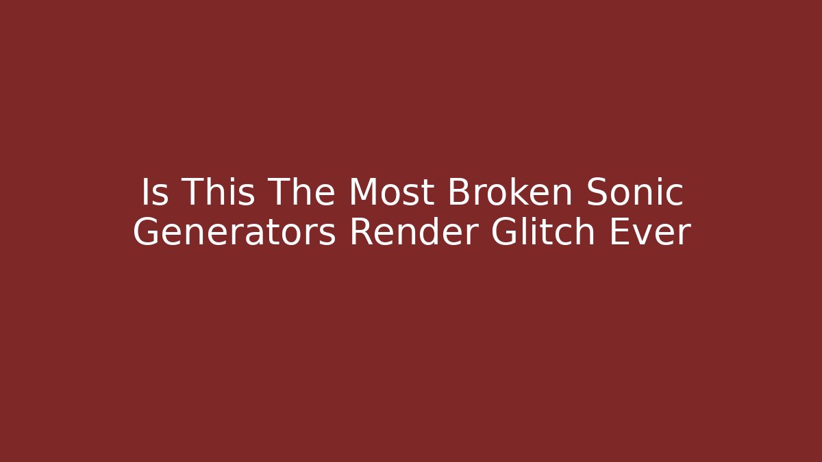 Is This The Most Broken Sonic Generators Render Glitch Ever