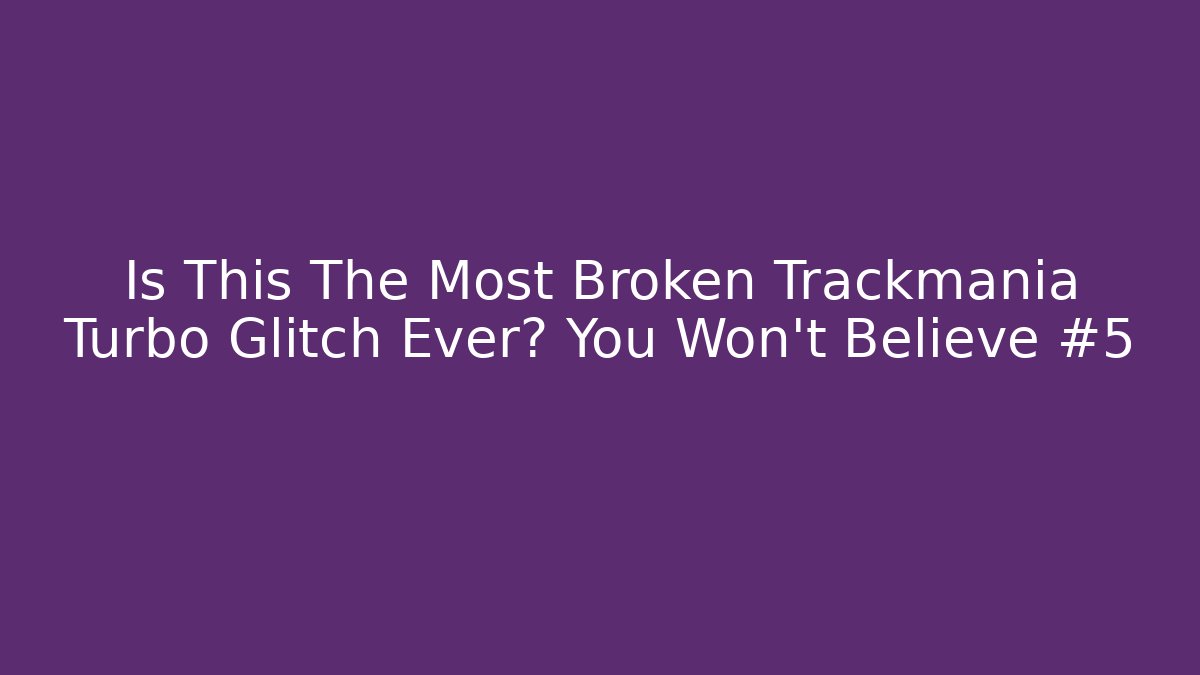 Is This The Most Broken Trackmania Turbo Glitch Ever? You Won't Believe #5