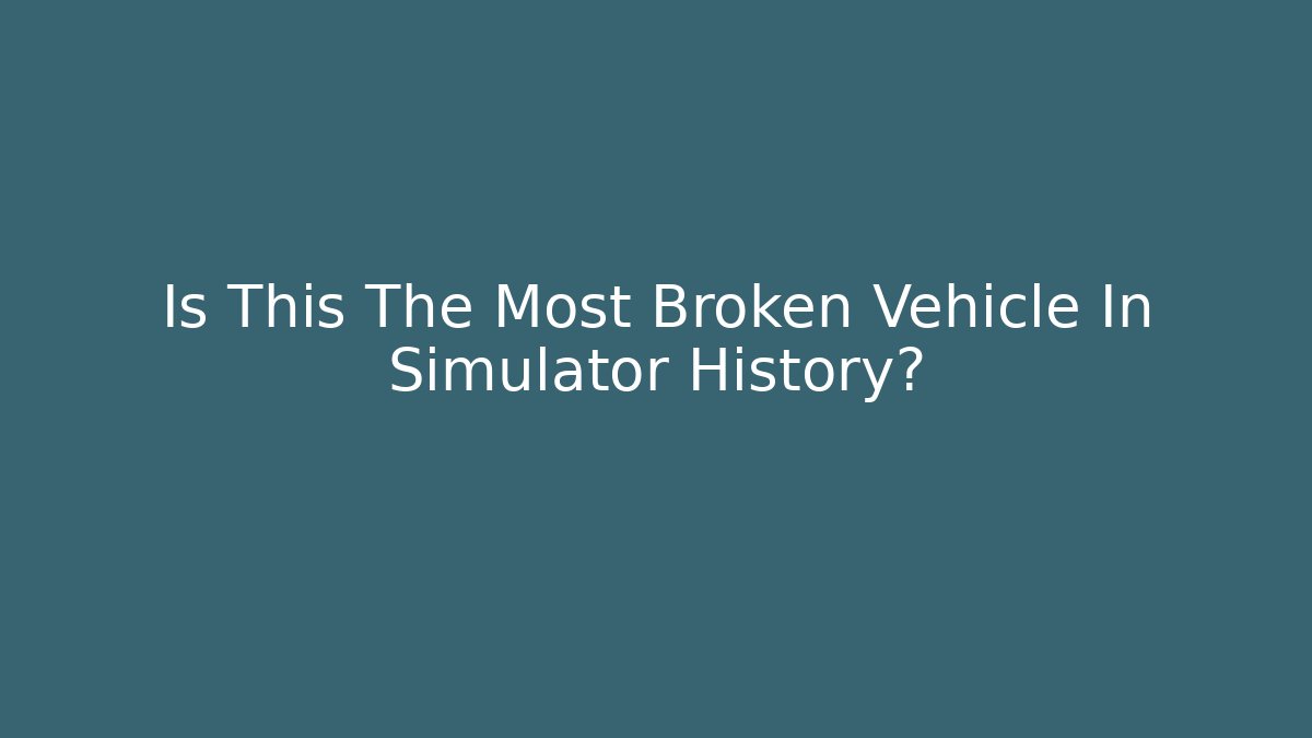 Is This The Most Broken Vehicle In Simulator History?