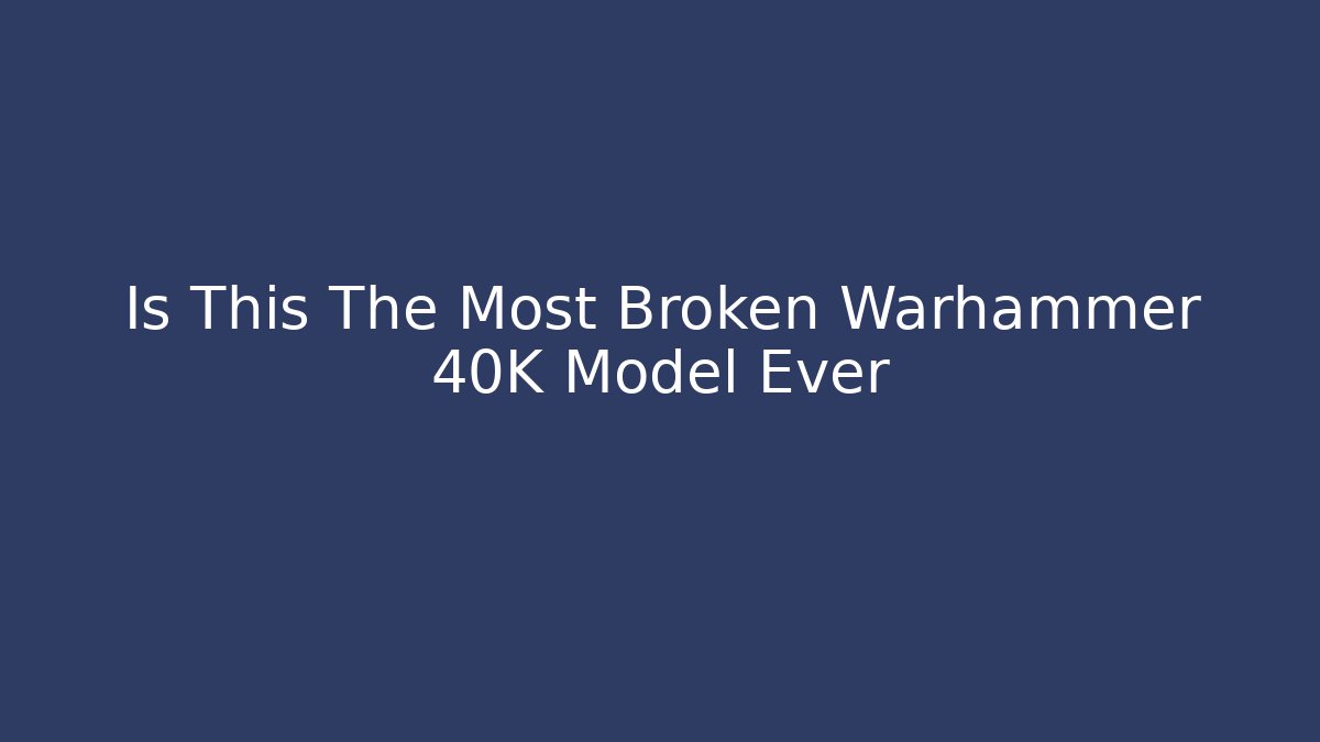 Is This The Most Broken Warhammer 40K Model Ever - Critter Realm