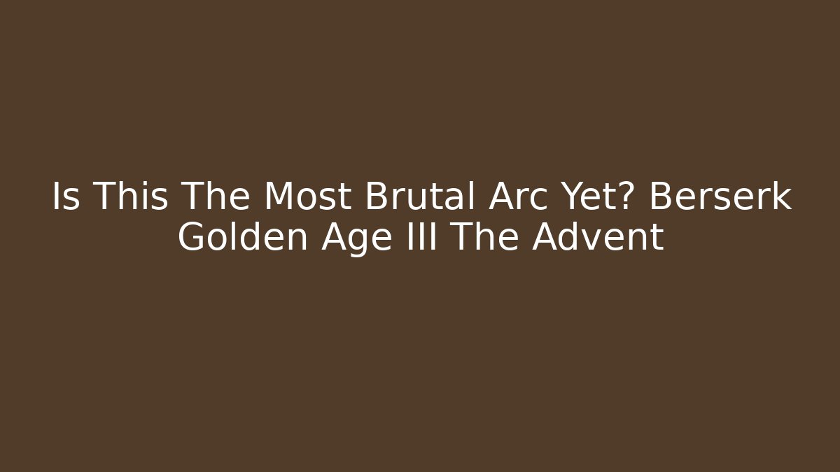 Is This The Most Brutal Arc Yet? Berserk Golden Age III The Advent
