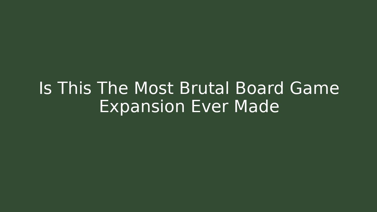 Is This The Most Brutal Board Game Expansion Ever Made
